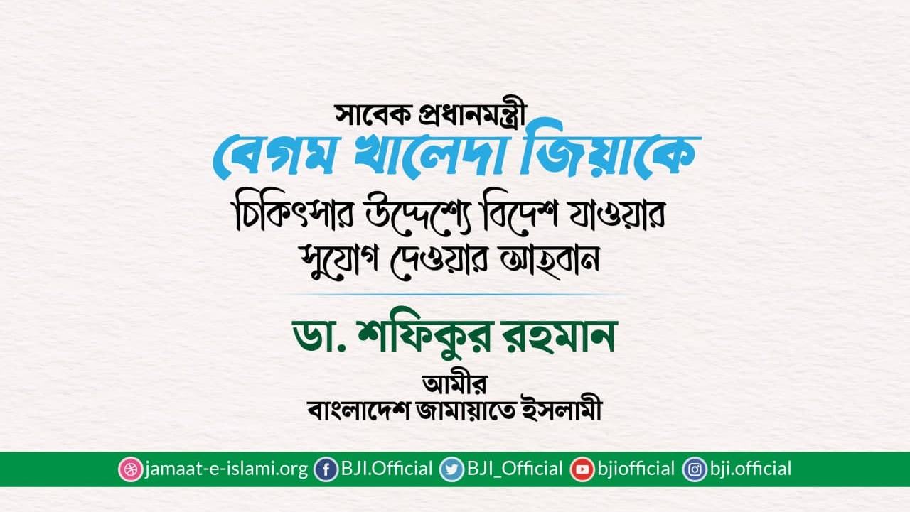 সাবেক প্রধানমন্ত্রী বেগম খালেদা জিয়াকে চিকিৎসার উদ্দেশ্যে বিদেশ যাওয়ার সুযোগ দেওয়ার আহবান