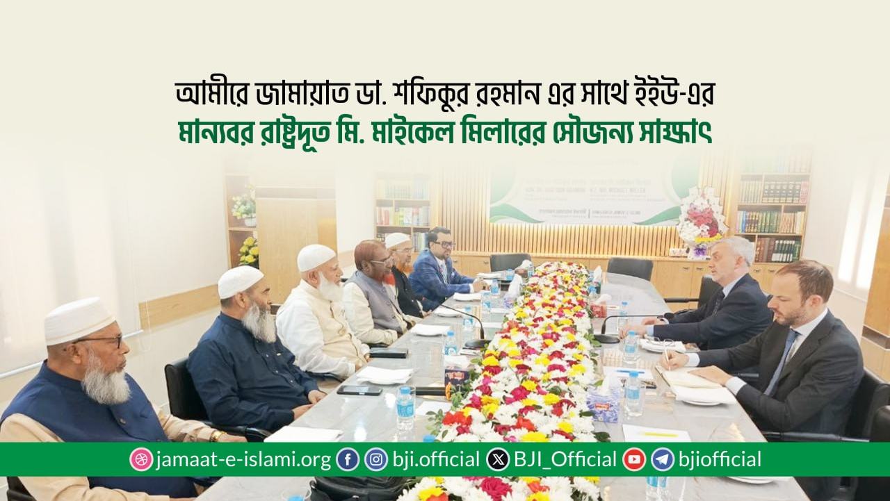 আমীরে জামায়াত ডা. শফিকুর রহমান এর সাথে ইইউ-এর মান্যবর রাষ্ট্রদূত মি. মাইকেল মিলারের সৌজন্য সাক্ষাৎ