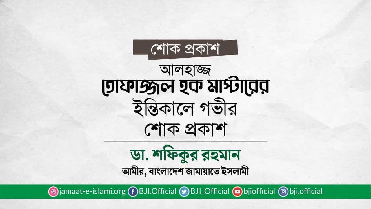 আলহাজ্জ তোফাজ্জল হক মাস্টারের ইন্তিকালে গভীর শোক প্রকাশ