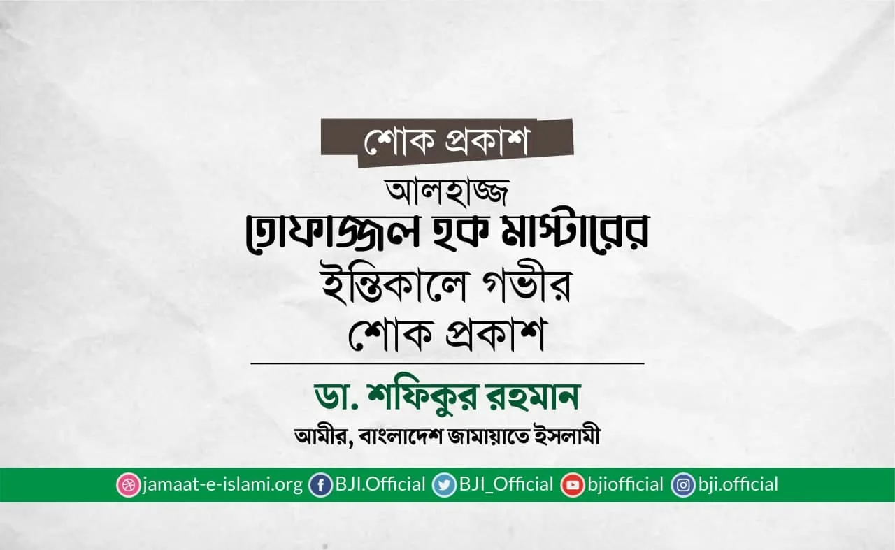 আলহাজ্জ তোফাজ্জল হক মাস্টারের ইন্তিকালে গভীর শোক প্রকাশ