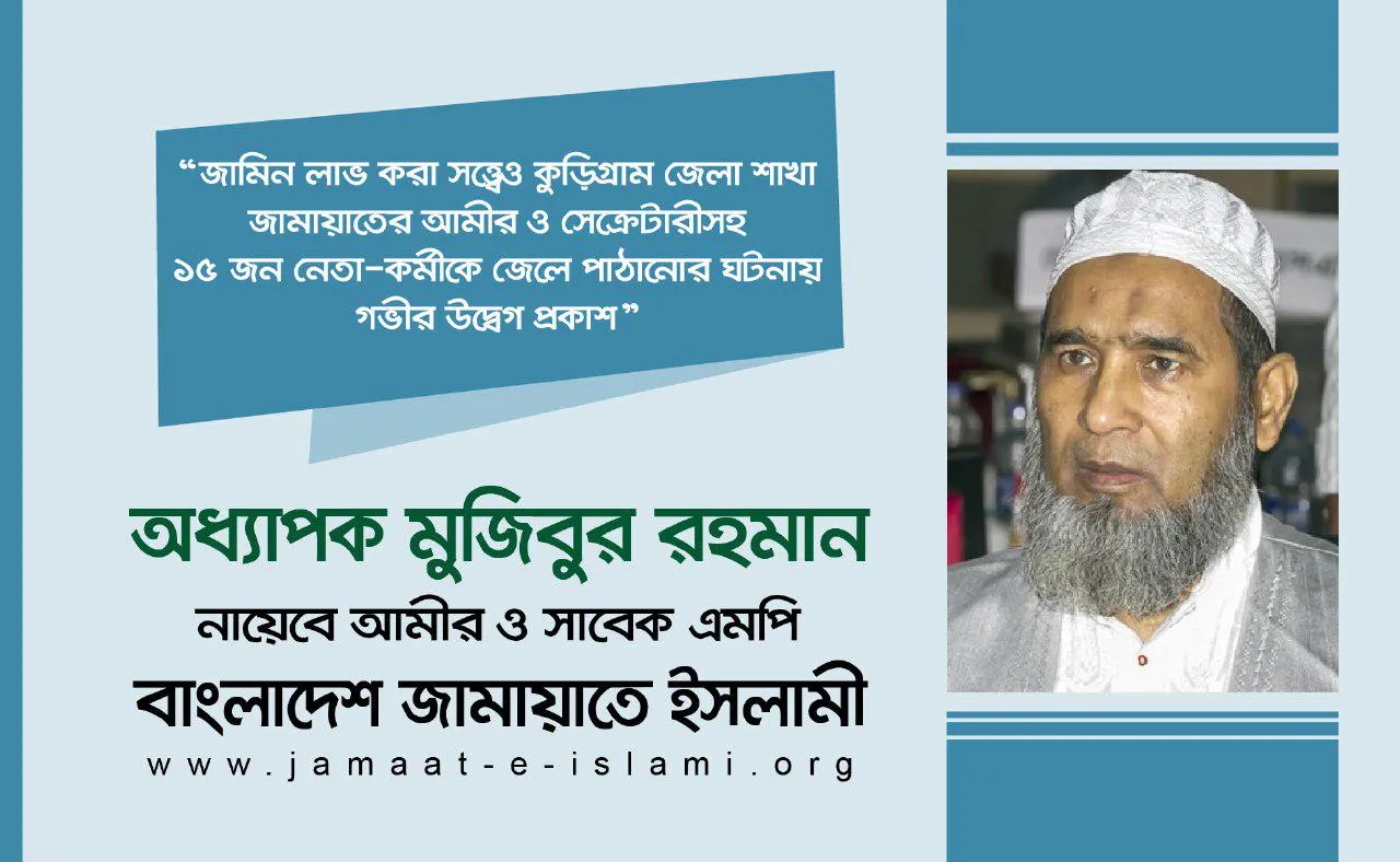 জামিন লাভ করা সত্ত্বেও কুড়িগ্রাম জেলা শাখা জামায়াতের আমীর ও সেক্রেটারীসহ ১৫ জন নেতা-কর্মীকে জেলে পাঠানোর ঘটনায় গভীর উদ্বেগ প্রকাশ