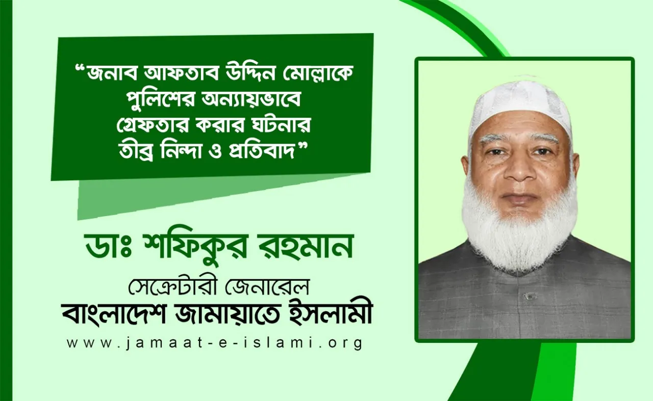 জনাব আফতাব উদ্দিন মোল্লাকে পুলিশের অন্যায়ভাবে গ্রেফতার করার ঘটনার তীব্র নিন্দা ও প্রতিবাদ