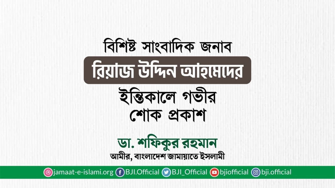 বিশিষ্ট সাংবাদিক জনাব রিয়াজ উদ্দিন আহমেদের ইন্তিকালে শোক প্রকাশ