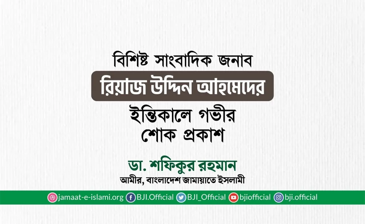বিশিষ্ট সাংবাদিক জনাব রিয়াজ উদ্দিন আহমেদের ইন্তিকালে শোক প্রকাশ