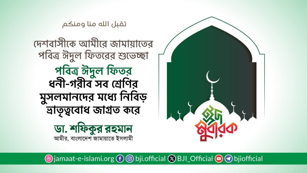 পবিত্র ঈদুল ফিতর ধনী-গরীব সব শ্রেণির মুসলমানদের মধ্যে নিবিড় ভ্রাতৃত্ববোধ জাগ্রত করে