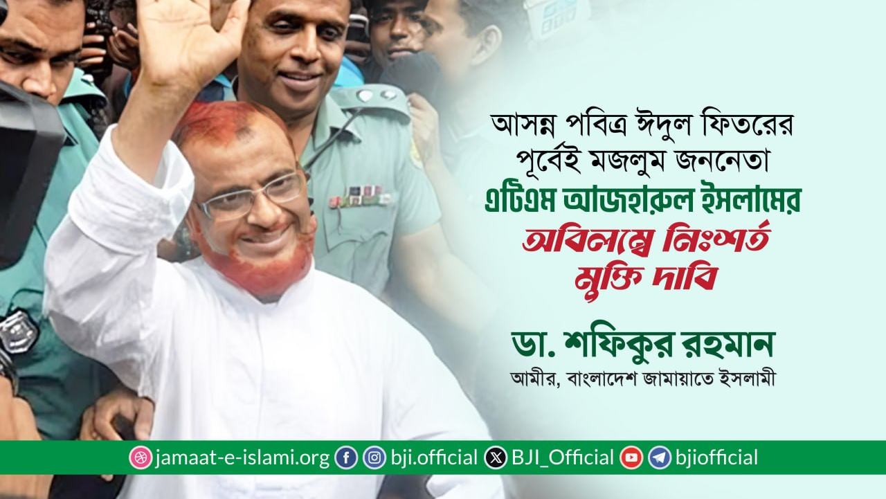 আসন্ন পবিত্র ঈদুল ফিতরের পূর্বেই মজলুম জননেতা এটিএম আজহারুল ইসলামের অবিলম্বে নিঃশর্ত মুক্তি দাবি