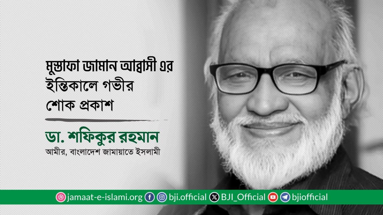 জনাব মুস্তাফা জামান আব্বাসী এর ইন্তিকালে গভীর শোক প্রকাশ