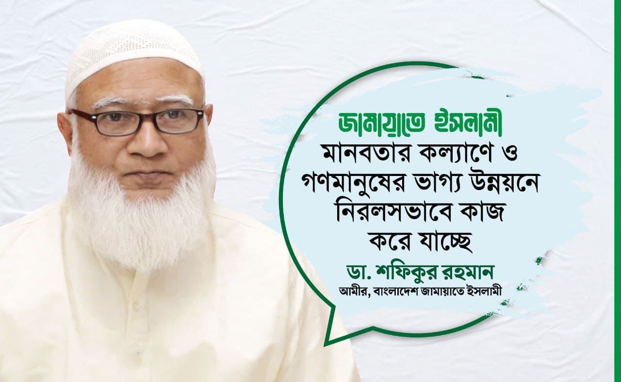 জামায়াতে ইসলামী মানবতার কল্যাণে ও গণমানুষের ভাগ্য উন্নয়নে নিরলসভাবে কাজ করে যাচ্ছে- ডাঃ শফিকুর রহমান