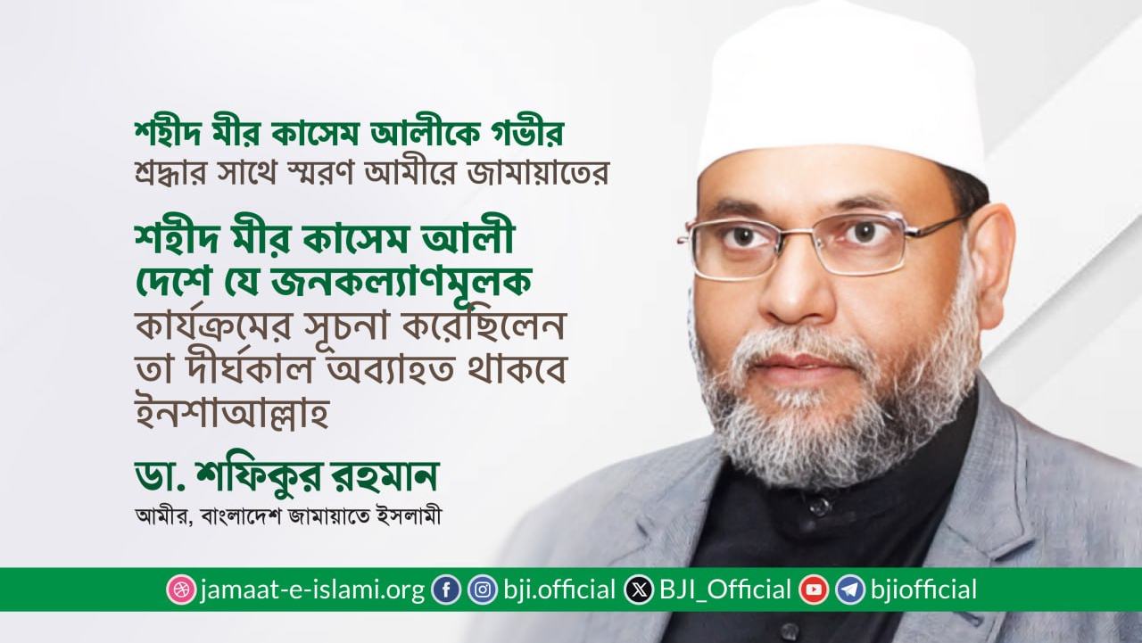 শহীদ মীর কাসেম আলী দেশে যে জনকল্যাণমূলক কার্যক্রমের সূচনা করেছিলেন তা দীর্ঘকাল অব্যাহত থাকবে ইনশাআল্লাহ