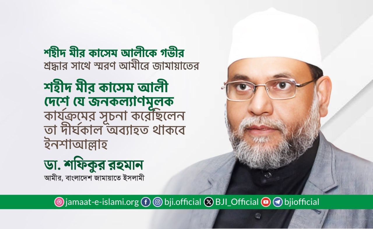 শহীদ মীর কাসেম আলী দেশে যে জনকল্যাণমূলক কার্যক্রমের সূচনা করেছিলেন তা দীর্ঘকাল অব্যাহত থাকবে ইনশাআল্লাহ