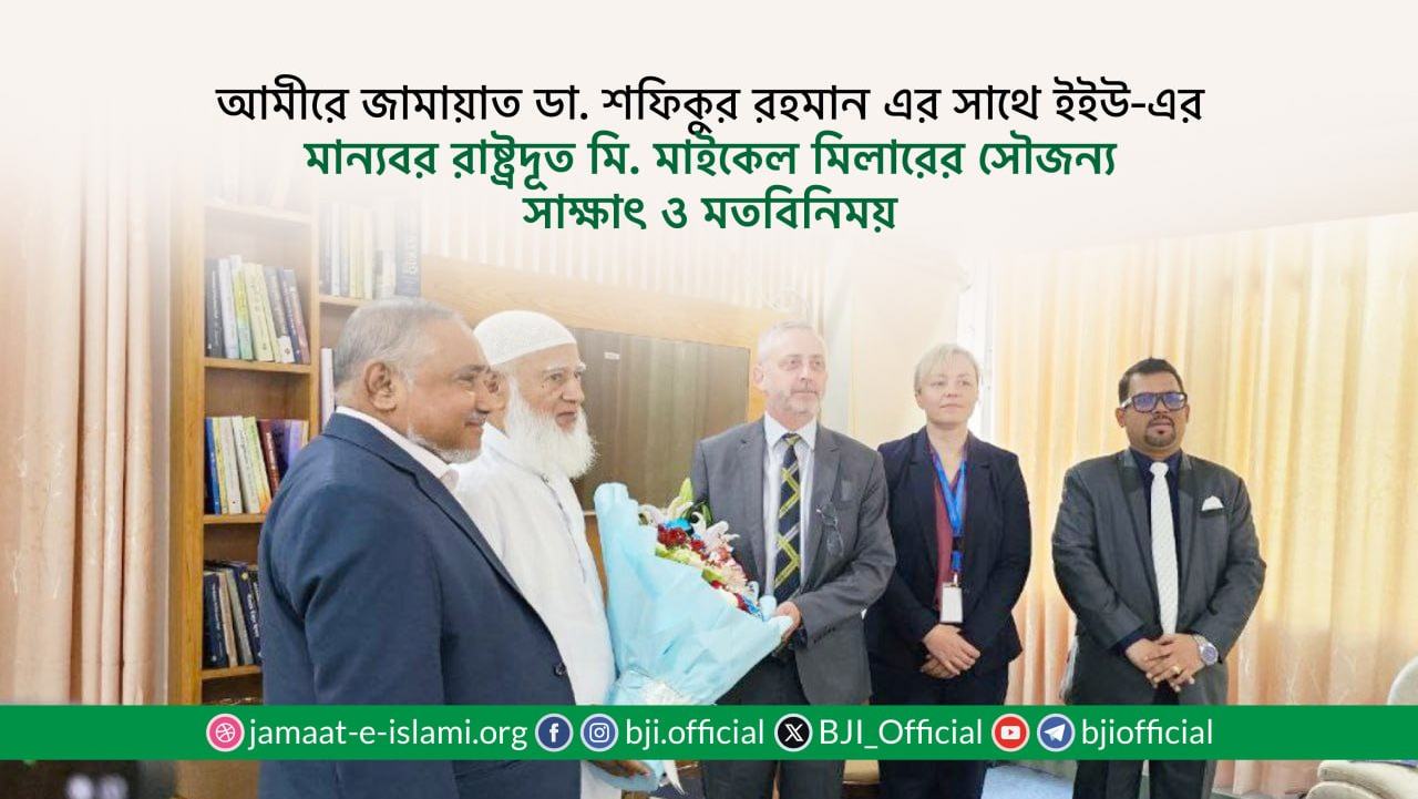আমীরে জামায়াত ডা. শফিকুর রহমান এর সাথে ইইউ-এর মান্যবর রাষ্ট্রদূত মি. মাইকেল মিলারের সৌজন্য সাক্ষাৎ ও মতবিনিময়