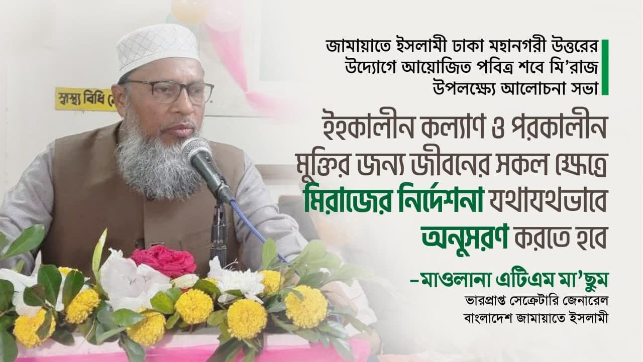 ইহকালীন কল্যাণ ও পরকালীন মুক্তির জন্য জীবনের সকল ক্ষেত্রে মিরাজের নির্দেশনা যথাযথভাবে অনুসরণ করতে হবে- মাওলানা এটিএম মা'ছুম