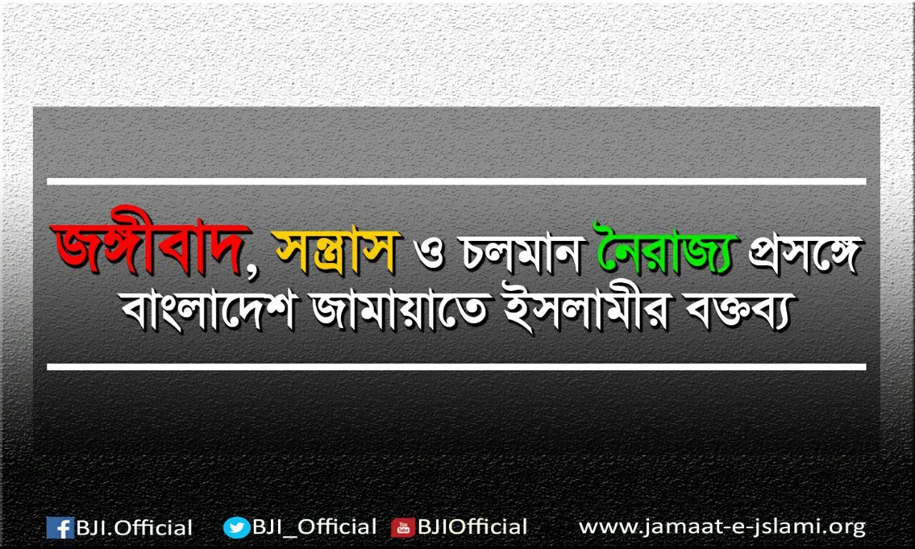 জঙ্গিবাদ, সন্ত্রাস ও চলমান নৈরাজ্য প্রসঙ্গে বাংলাদেশ জামায়াতে ইসলামীর বক্তব্য