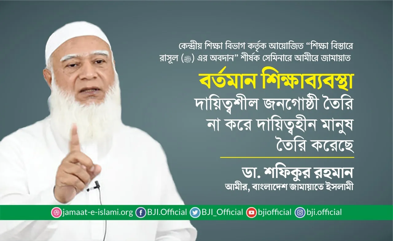 বর্তমান শিক্ষাব্যবস্থা দায়িত্বশীল জনগোষ্ঠী তৈরি না করে দায়িত্বহীন মানুষ তৈরি করেছে