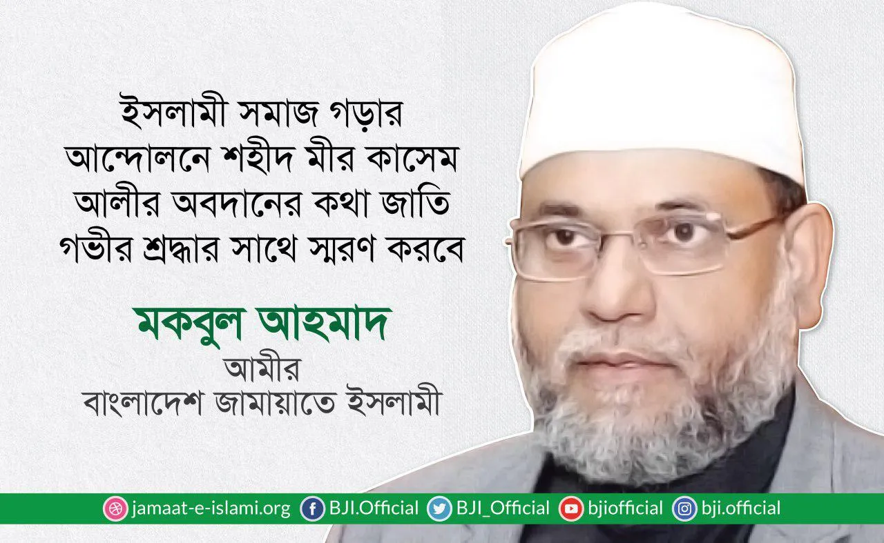 ইসলামী সমাজ গড়ার আন্দোলনে শহীদ মীর কাসেম আলীর অবদানের কথা জাতি গভীর শ্রদ্ধার সাথে স্মরণ করবে