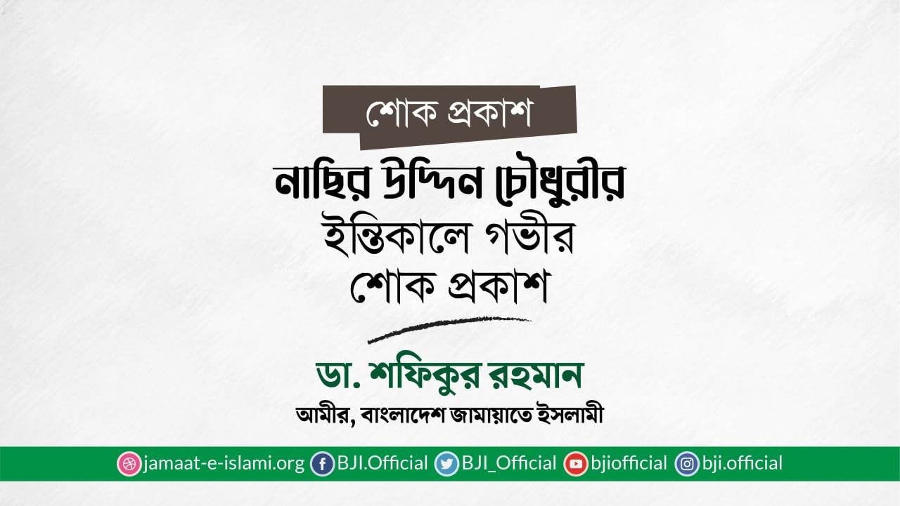 নাছির উদ্দিন চৌধুরীর ইন্তিকালে গভীর শোক প্রকাশ