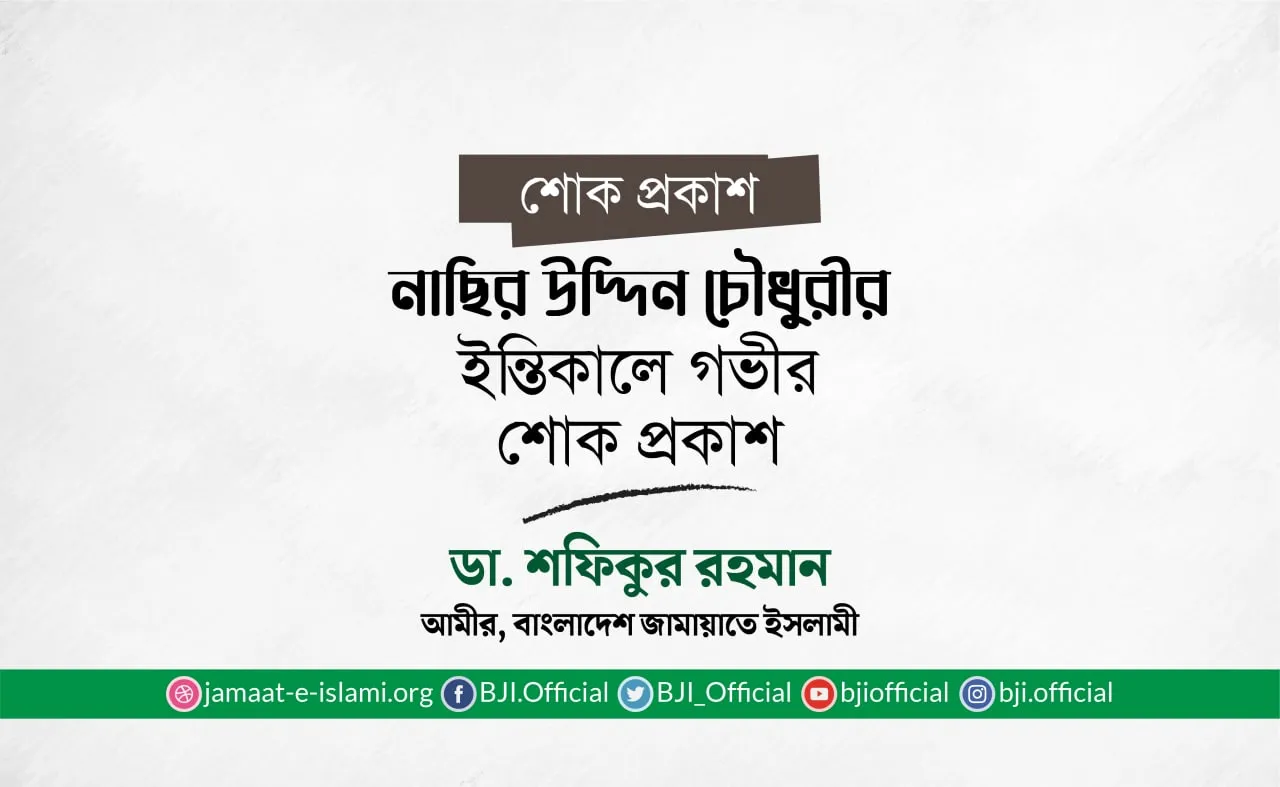 নাছির উদ্দিন চৌধুরীর ইন্তিকালে গভীর শোক প্রকাশ
