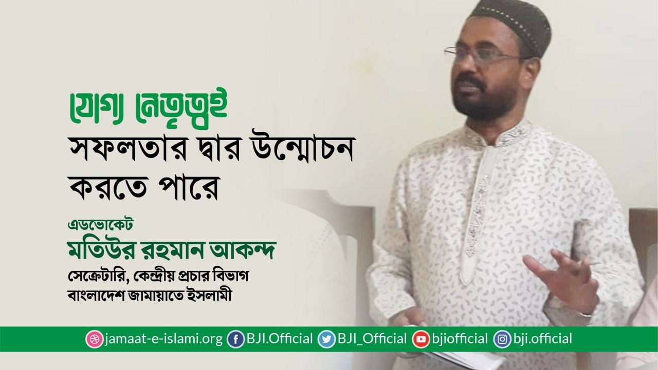 যোগ্য নেতৃত্বই সফলতার দ্বার উন্মোচন করতে পারে- মতিউর রহমান আকন্দ