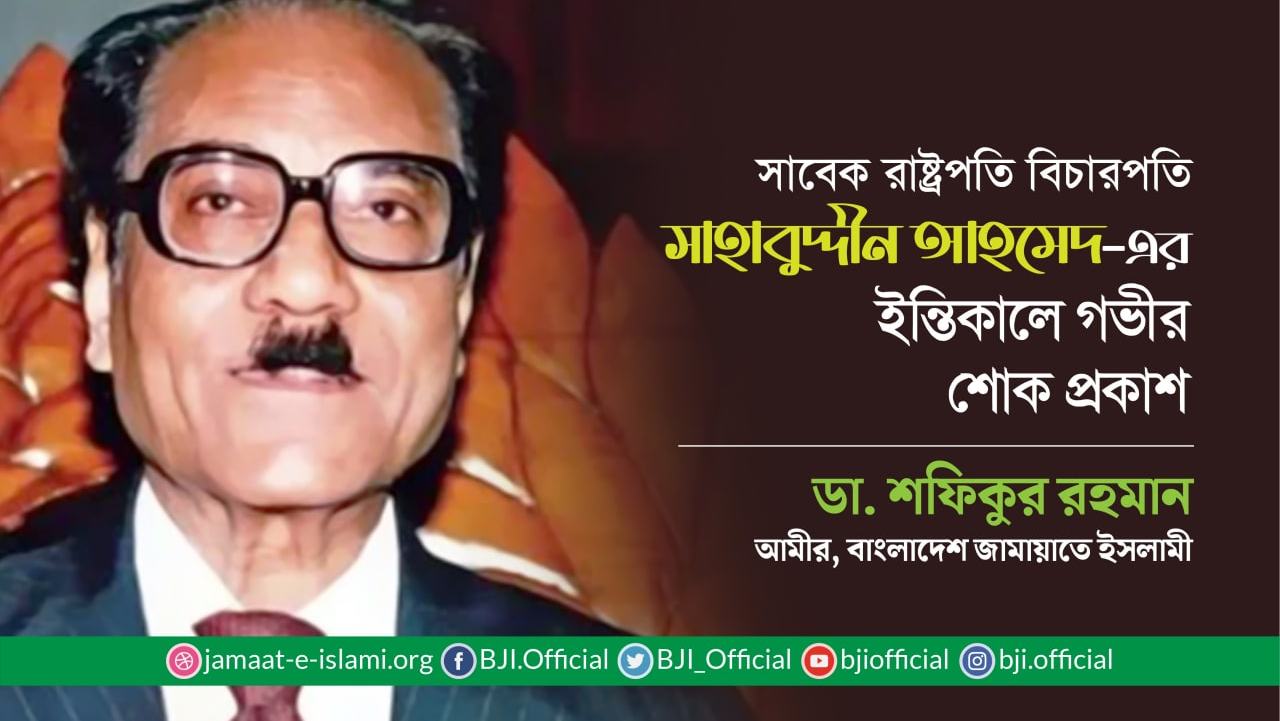 সাবেক রাষ্ট্রপতি বিচারপতি সাহাবুদ্দীন আহমেদের ইন্তিকালে গভীর শোক প্রকাশ