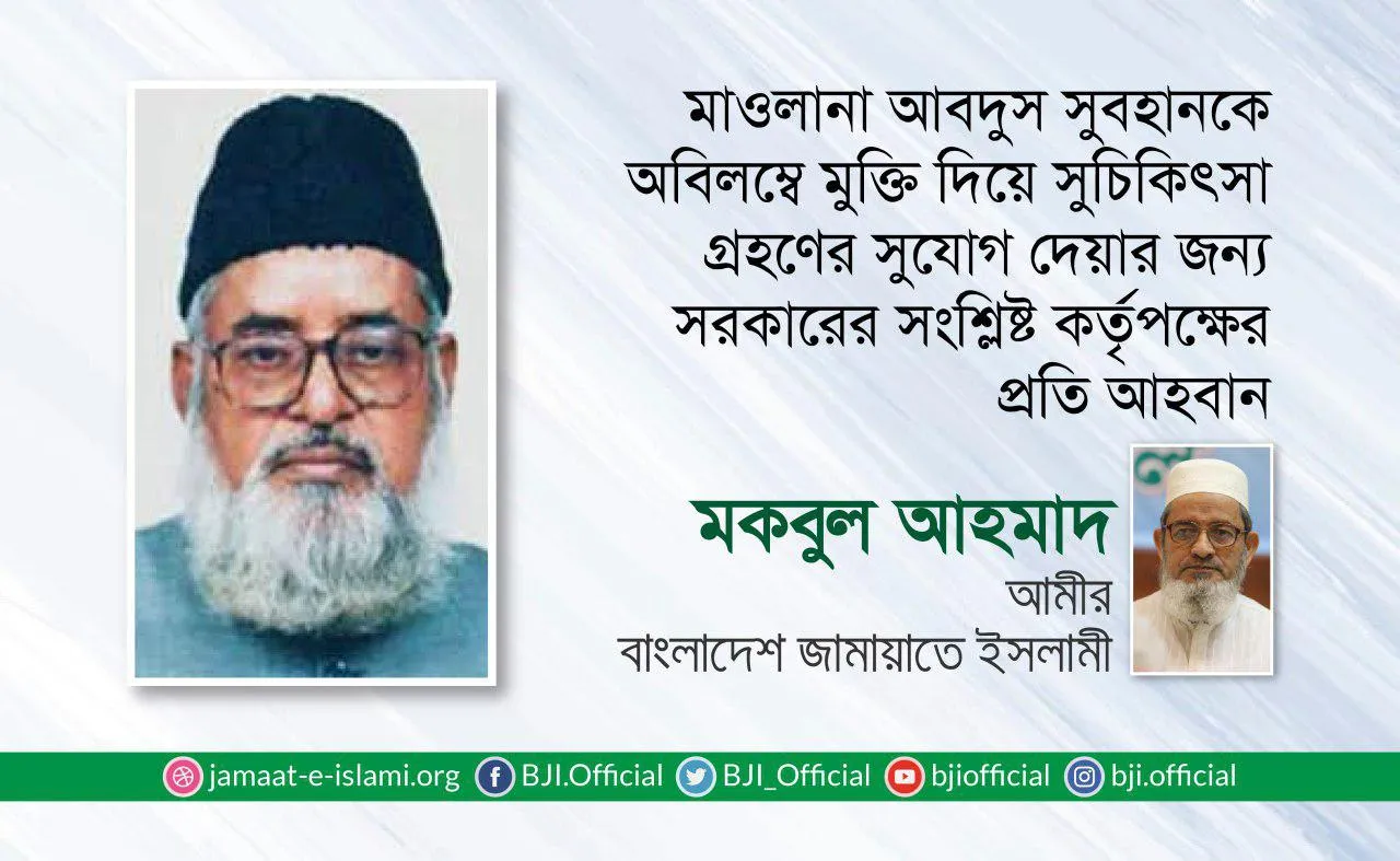 মাওলানা আবদুস সুবহানকে অবিলম্বে মুক্তি দিয়ে সুচিকিৎসা গ্রহণের সুযোগ দেয়ার জন্য সরকারের সংশ্লিষ্ট কর্তৃপক্ষের প্রতি আহবান