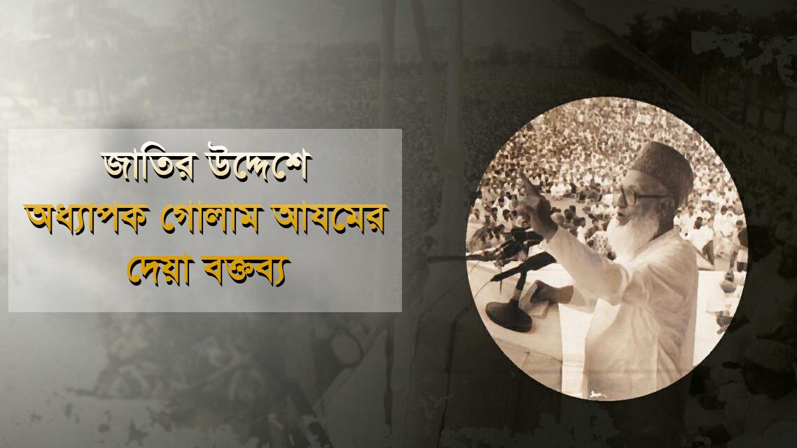 জাতির উদ্দেশে অধ্যাপক গোলাম আযমের দেয়া বক্তব্য