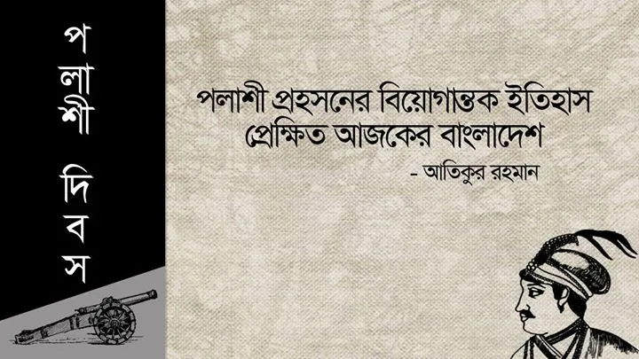 পলাশী প্রহসনের বিয়োগান্তক ইতিহাস- প্রেক্ষিত আজকের বাংলাদেশ