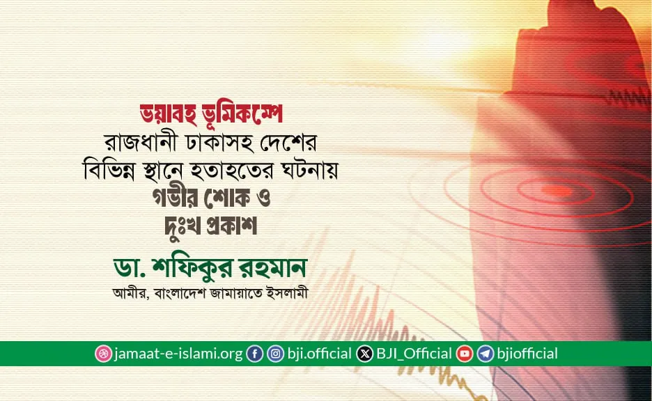 ভয়াবহ ভূমিকম্পে রাজধানী ঢাকাসহ দেশের বিভিন্ন স্থানে হতাহতের ঘটনায় গভীর শোক ও দুঃখ প্রকাশ
