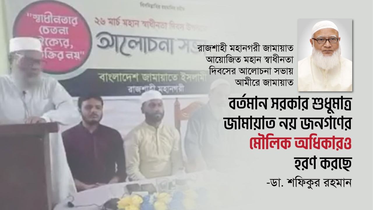 বর্তমান সরকার শুধুমাত্র জামায়াত নয় জনগণের মৌলিক অধিকারও হরণ করছে