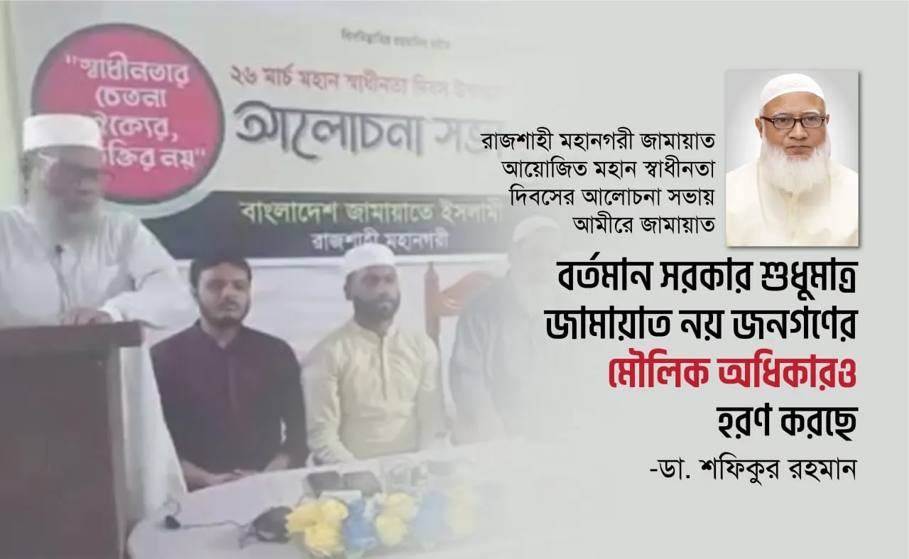বর্তমান সরকার শুধুমাত্র জামায়াত নয় জনগণের মৌলিক অধিকারও হরণ করছে