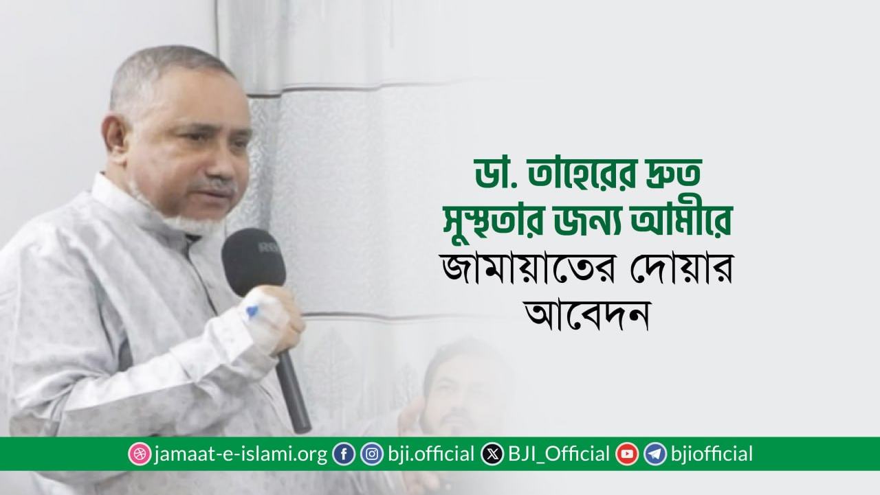 ডা. সৈয়দ আব্দুল্লাহ মো: তাহের এর দ্রুত সুস্থতার জন্য মহান আল্লাহর দরবারে আমীরে জামায়াতের দোয়ার আহবান