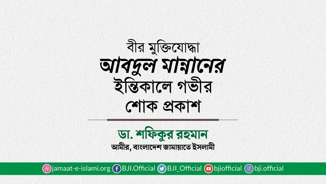 বীর মুক্তিযোদ্ধা জনাব আবদুল মান্নানের ইন্তিকালে গভীর শোক প্রকাশ