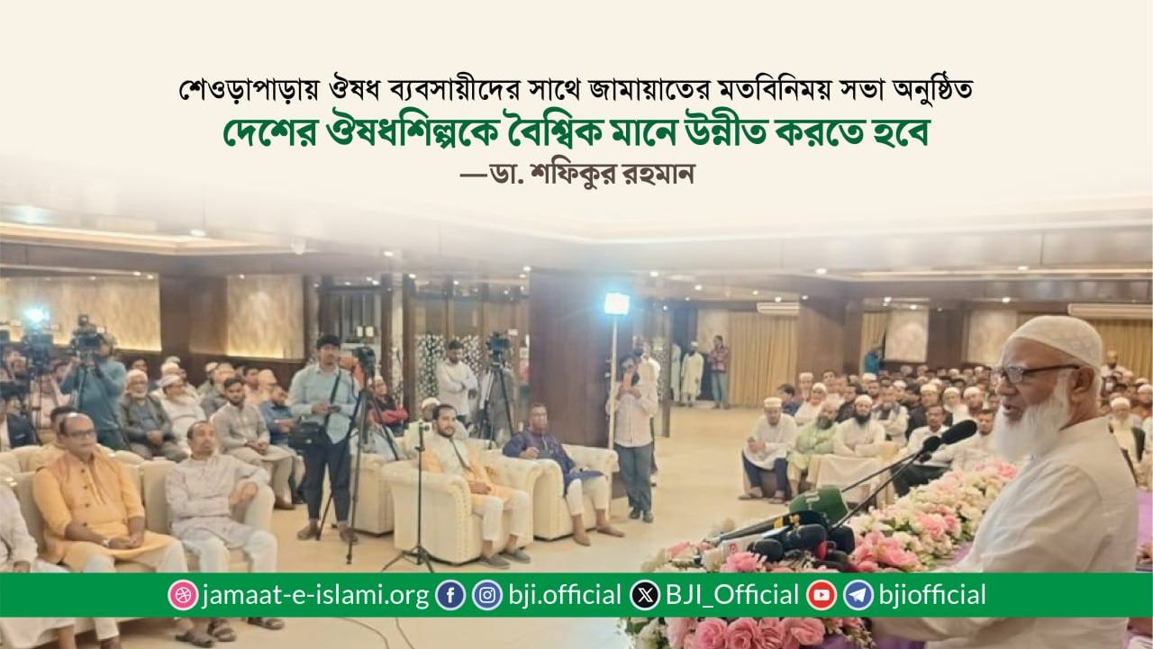 দেশের ঔষধশিল্পকে বৈশ্বিক মানে উন্নীত করতে হবে— ডা. শফিকুর রহমান