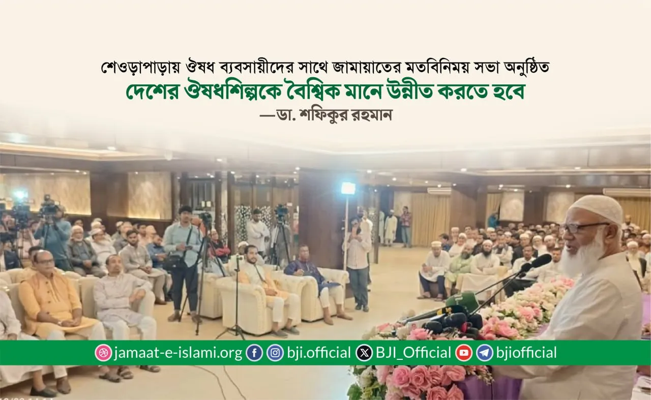দেশের ঔষধশিল্পকে বৈশ্বিক মানে উন্নীত করতে হবে— ডা. শফিকুর রহমান