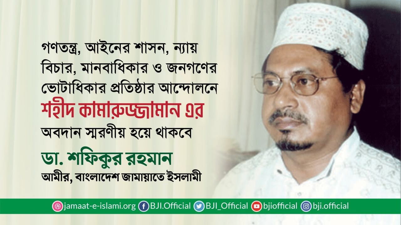গণতন্ত্র, আইনের শাসন, ন্যায় বিচার, মানবাধিকার ও জনগণের ভোটাধিকার প্রতিষ্ঠার আন্দোলনে শহীদ কামারুজ্জামান এর অবদান স্মরণীয় হয়ে থাকবে