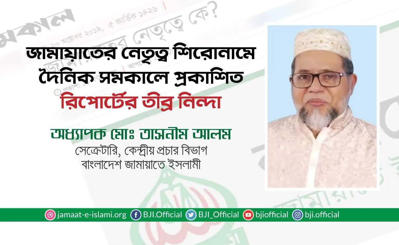 জামায়াতের নেতৃত্ব শিরোনামে দৈনিক সমকালে প্রকাশিত রিপোর্টের তীব্র নিন্দা