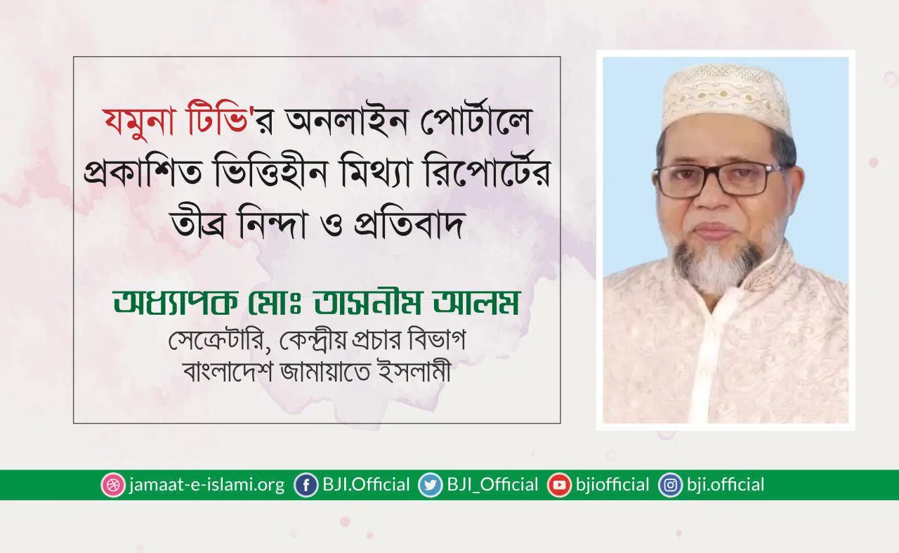 যমুনা টিভির অনলাইন পোর্টালে প্রকাশিত ভিত্তিহীন মিথ্যা রিপোর্টের তীব্র নিন্দা ও প্রতিবাদ