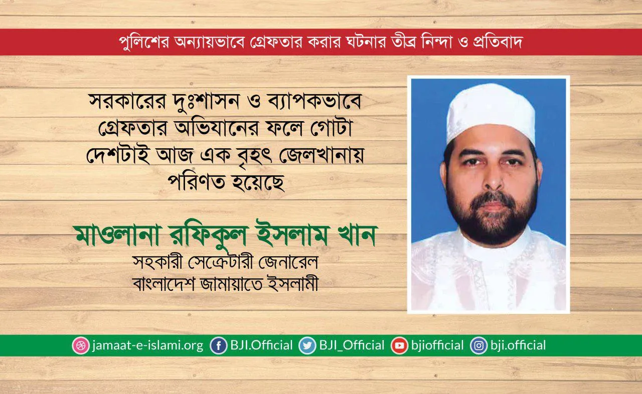 সরকারের দুঃশাসন ও ব্যাপকভাবে গ্রেফতার অভিযানের ফলে গোটা দেশটাই আজ এক বৃহৎ জেলখানায় পরিণত হয়েছে