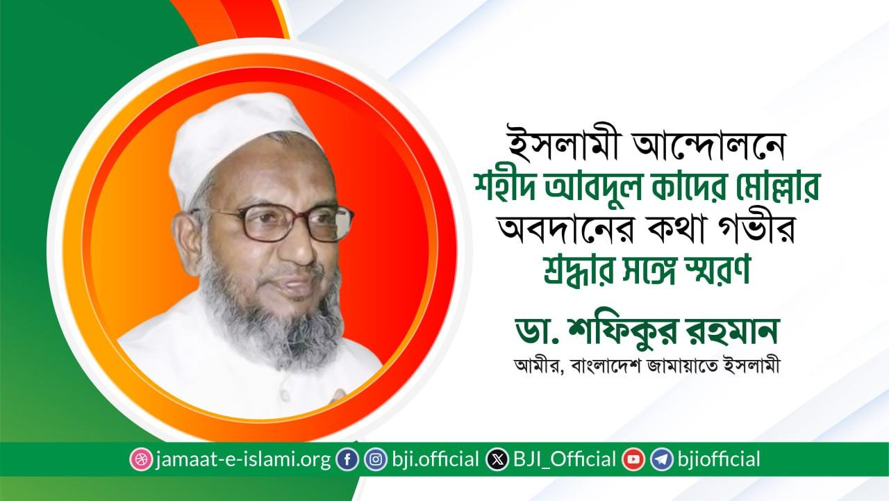 ইসলামী আন্দোলনে শহীদ আবদুল কাদের মোল্লার অবদানের কথা গভীর শ্রদ্ধার সঙ্গে স্মরণ