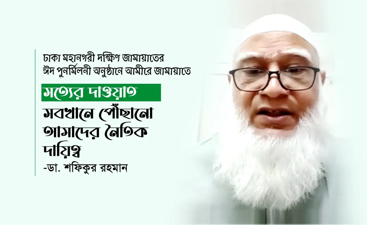 সত্যের দাওয়াত সবখানে পৌঁছানো আমাদের নৈতিক দায়িত্ব: ডা. শফিকুর রহমান