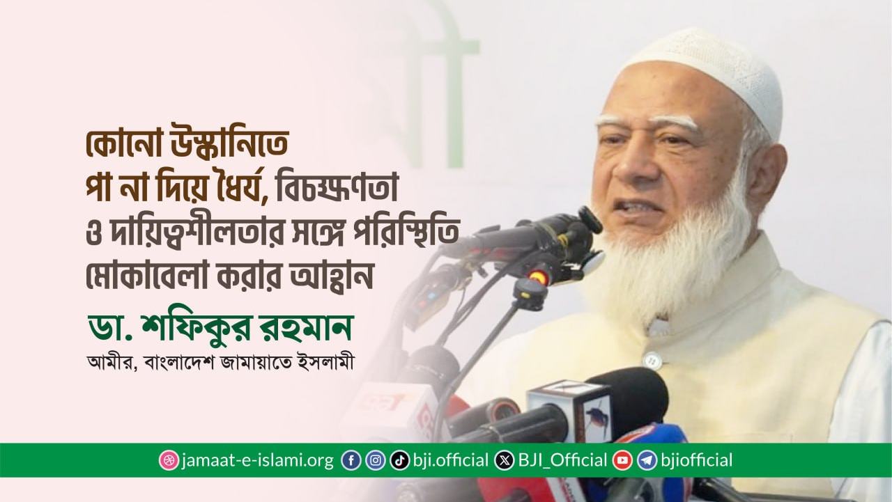 কোনো উস্কানিতে পা না দিয়ে ধৈর্য, বিচক্ষণতা ও দায়িত্বশীলতার সঙ্গে পরিস্থিতি মোকাবেলা করার আহ্বান