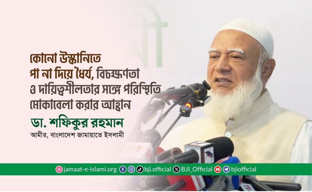 কোনো উস্কানিতে পা না দিয়ে ধৈর্য, বিচক্ষণতা ও দায়িত্বশীলতার সঙ্গে পরিস্থিতি মোকাবেলা করার আহ্বান