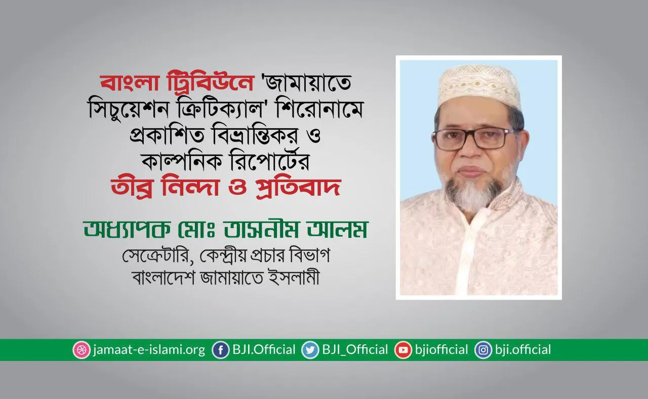 বাংলা ট্রিবিউনে ‘জামায়াতে সিচুয়েশন ক্রিটিক্যাল’ শিরোনামে প্রকাশিত বিভ্রান্তিকর ও কাল্পনিক রিপোর্টের তীব্র নিন্দা ও প্রতিবাদ