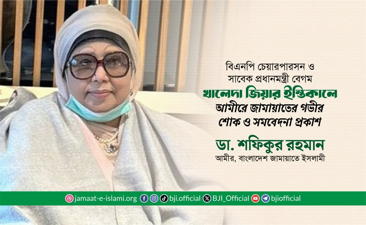 বিএনপি চেয়ারপারসন ও সাবেক প্রধানমন্ত্রী বেগম খালেদা জিয়ার ইন্তিকালে আমীরে জামায়াতের গভীর শোক ও সমবেদনা প্রকাশ