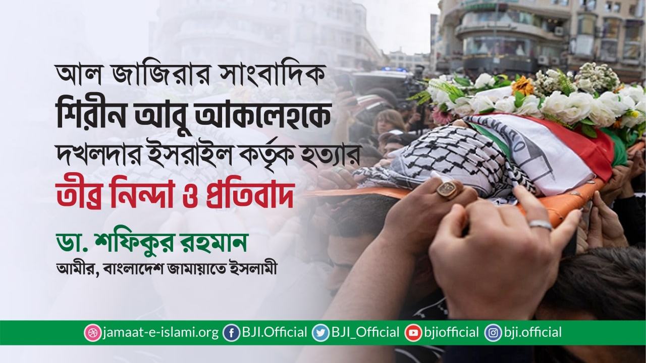 আল জাজিরার সাংবাদিক শিরীন আবু আকলেহকে দখলদার ইসরাইল কর্তৃক হত্যার তীব্র নিন্দা ও প্রতিবাদ