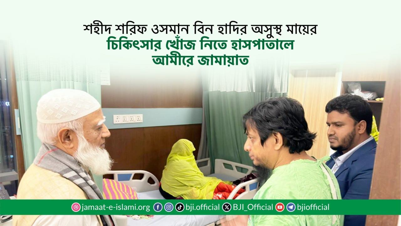শহীদ শরিফ ওসমান বিন হাদির অসুস্থ মায়ের চিকিৎসার খোঁজ নিতে হাসপাতালে আমীরে জামায়াত