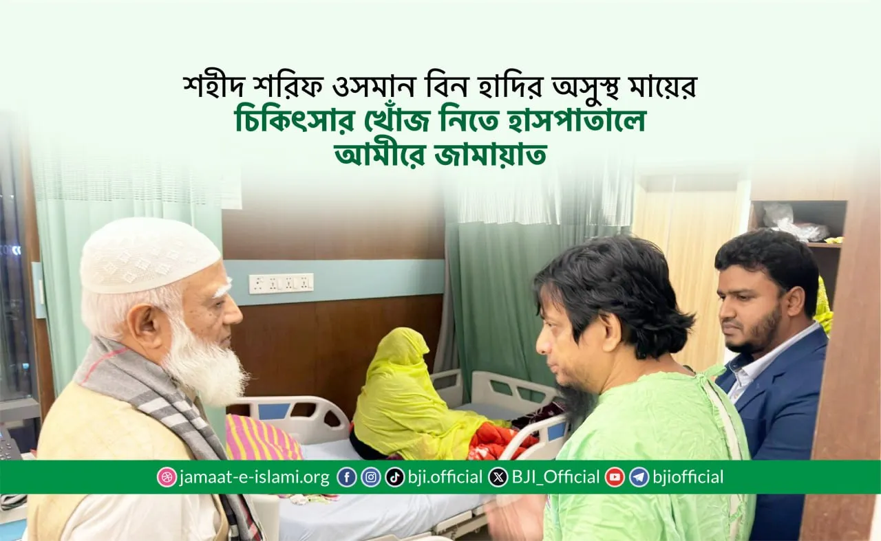 শহীদ শরিফ ওসমান বিন হাদির অসুস্থ মায়ের চিকিৎসার খোঁজ নিতে হাসপাতালে আমীরে জামায়াত