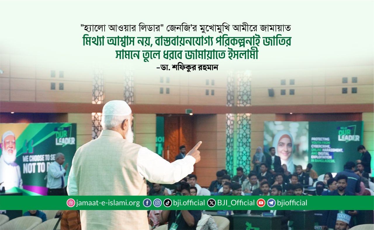 মিথ্যা আশ্বাস নয়, বাস্তবায়নযোগ্য পরিকল্পনাই জাতির সামনে তুলে ধরবে জামায়াতে ইসলামী