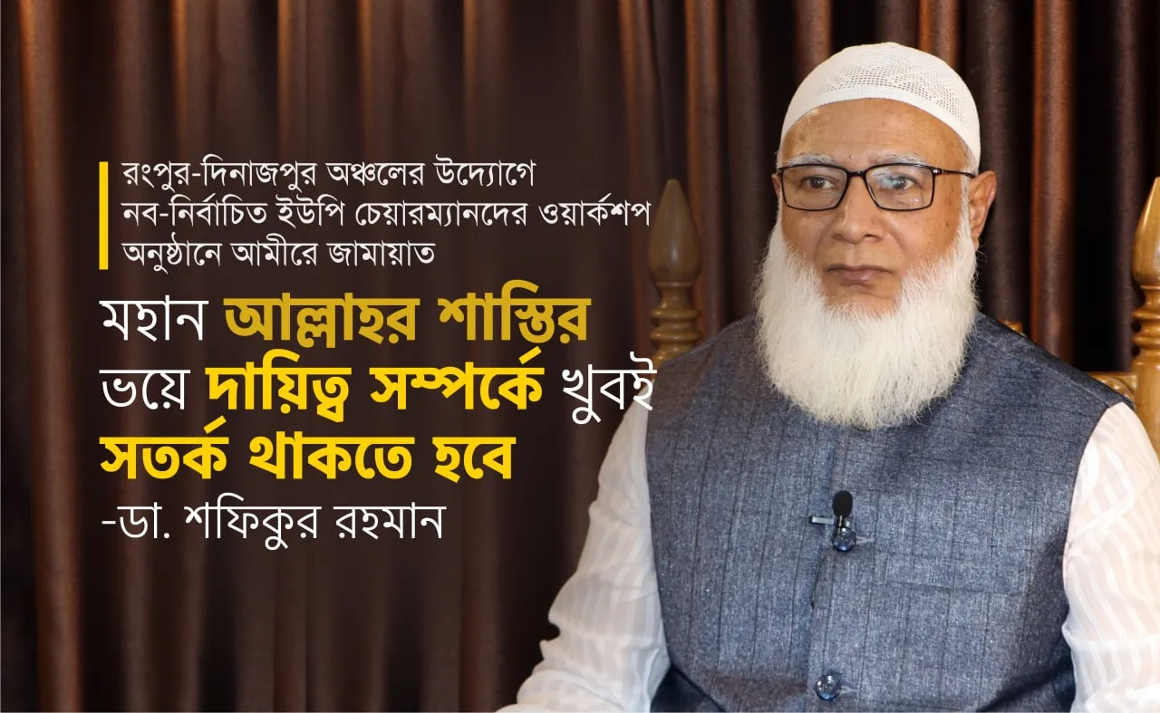 মহান আল্লাহর শাস্তির ভয়ে দায়িত্ব সম্পর্কে খুবই সতর্ক থাকতে হবে- ডাঃ শফিকুর রহমান