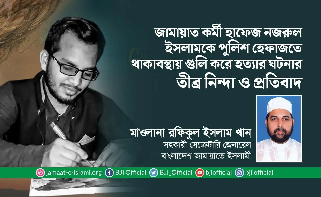 জামায়াত কর্মী হাফেজ নজরুল ইসলামকে পুলিশ হেফাজতে থাকাবস্থায় গুলি করে হত্যার ঘটনার তীব্র নিন্দা ও প্রতিবাদ