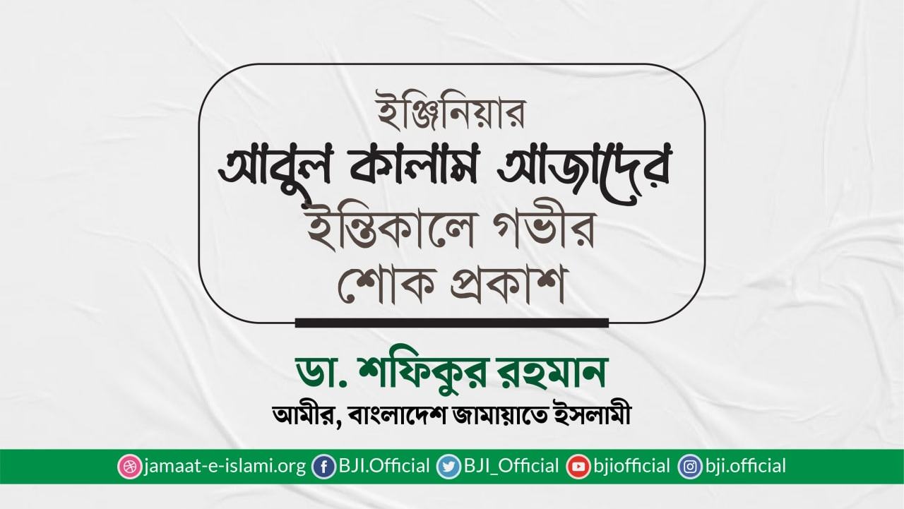 ইঞ্জিনিয়ার আবুল কালাম আজাদের ইন্তিকালে গভীর শোক প্রকাশ